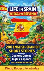 Life in Spain 200 English-Spanish Bilingual Short Stories for Beginners: Parallel Text Fiction to Explore Culture, People, an