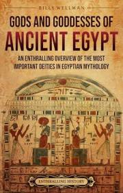 Gods and Goddesses of Ancient Egypt: An Enthralling Overview of the Most Important Deities in Egyptian Mythology (Egyptian My