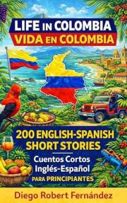 Life in Colombia 200 English-Spanish Bilingual Short Stories for Beginners: Parallel Text Fiction to Explore Culture, People,