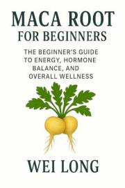MACA ROOT FOR BEGINNERS: The Beginner’s Guide to Energy, Hormone Balance, and Overall Wellness (Healing Herbs & Remedies Coll