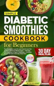 Diabetic Smoothies Cookbook For Beginners: The Complete - Low GI, Low Carb & Low - Fat Guide To Balance Blood Sugar - Manage