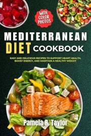 Mediterranean Diet Cookbook with Pictures: Easy and Delicious Recipes to Support Heart Health, Boost Energy, and Maintain a H