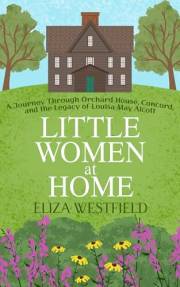 Little Women at Home: A Journey Through Orchard House, Concord, and the Legacy of Louisa May Alcott (HerStory Travels: In the