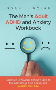 The Men’s Adult ADHD and Anxiety Workbook: Cognitive Behavioral Therapy Skills to Manage Stress, Find Focus, and Reclaim Your
