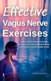 Effective Vagus Nerve Exercises: Guide to Reduce Stress & Anxiety, Restore Calm, Promote Restful Sleep and Enhance Overall Qu