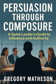 Persuasion Through Composure: A Quiet Leader's Guide to Influence and Authority