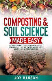 Composting & Soil Science Made Easy: The Proven Beginner’s Guide to Improve Garden Soil, Grow Organically, and Save Time and Composting & Soil Science Made Easy: The Proven Beginner’s Guide to Improve Garden Soil, Grow Organically, and Save Time and