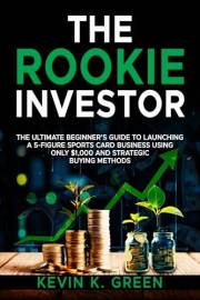 The Rookie Investor: The Ultimate Beginner's Guide to Launching a 5-Figure Sports Card Business Using Only $1,000 and Strateg