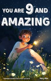 You Are 9 And Amazing! Inspiring Stories For 9 Year Old Boys: 15 Motivating Tales of Courage, Confidence, Adventure and Frien