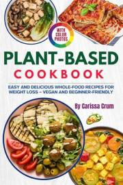 The Plant Based Cookbook with Photos: Easy and Delicious Whole-Food Recipes for Weight Loss – Vegan and Beginner-Friendly