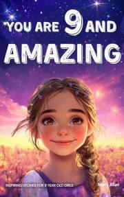 You Are 9 And Amazing! Inspiring Stories For 9 Year Old Girls: 15 Motivating Tales of Confidence, Friendship, Compassion and