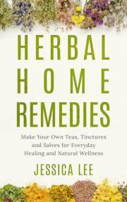 Herbal Home Remedies: Make Your Own Teas, Tinctures and Salves for Everyday Healing and Natural Wellness (The Healing Path Se