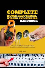 Complete Home Electrical Wiring and Repairs Handbook: A Step-by-Step DIY Practical Guide for Safe Installation, Troubleshooti Complete Home Electrical Wiring and Repairs Handbook: A Step-by-Step DIY Practical Guide for Safe Installation, Troubleshooti