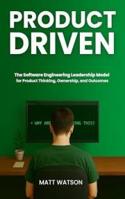 Product Driven: The Software Engineering Leadership Model for Product Thinking, Ownership, and Outcomes