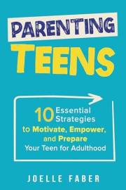 Parenting Teens: 10 Essential Strategies to Motivate, Empower, and Prepare your Teen for Adulthood (Skilled for Life Book 3)