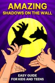 Amazing Shadows on the Wall: How to Make Hand Shadow, Easy Guide for Kids and Teens Amazing Shadows on the Wall: How to Make Hand Shadow, Easy Guide for Kids and Teens