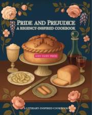 Pride and Prejudice: A Regency-Inspired Cookbook (A Literary-Inspired Cookbook)