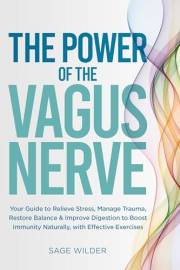 The Power of the Vagus Nerve: Your Guide to Relieve Stress, Manage Trauma, Restore Balance & Improve Digestion to Boost Immun