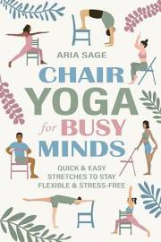 Chair Yoga for Busy Minds: Quick and Easy Chair Yoga for Stress Relief, Posture, and Mental Clarity at Work or Home