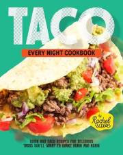Taco Every Night Cookbook: Quick and Easy Recipes for Delicious Tacos You'll Want to Make Again and Again