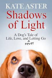 Shadows of Light: A Dog's Tale of Life, Love, and Never Letting Go