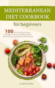 Mediterranean Diet Cookbook for Beginners: 100 Quick and Easy Recipes for Weight Control and Lifelong Health — Perfect for Bu