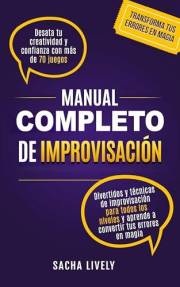 Manual completo de improvisación: Desata tu creatividad y confianza con más de 70 juegos divertidos y técnicas de improvisaci