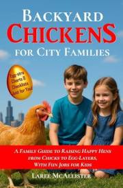 Backyard Chickens for City Families: A Family Guide to Raising Happy Hens from Chicks to Egg-Layers, With Fun Jobs for Kids