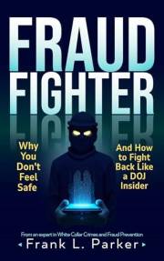 Fraud Fighter: Why You Don't Feel Safe - And How to Fight Back Like a DOJ Insider (The Frank Parker Fraud Fighter Series Book