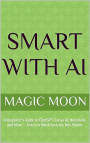 Smart With AI: A Beginner’s Guide to ChatGPT, Canva AI, Notion AI, and More — Learn to Work Smarter, Not Harder