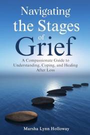 Navigating the Stages of Grief: A Compassionate Guide to Understanding, Coping, and Healing After Loss