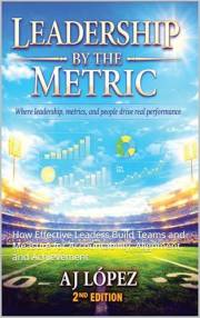 Leadership By The Metric: How Effective Leaders Build Teams and Measure for Accountability, Alignment, and Achievement (The L