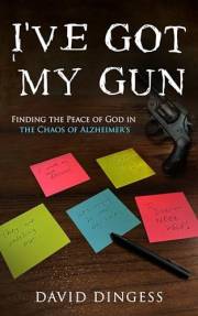 I've Got My Gun: Finding the Peace of God in the Chaos of Alzheimer's