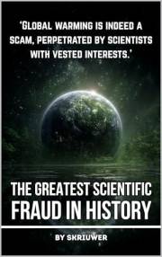 Climate Change: The Greatest Scientific Fraud in History: Unmasking the Global Warming Hoax: Conspiracy Theories, Data Manipu