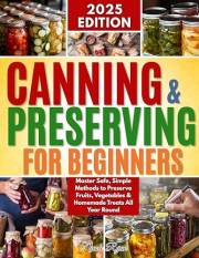 Canning & Preserving for Beginners: Master Safe, Simple Methods to Preserve Fruits, Vegetables & Homemade Treats All Year Rou
