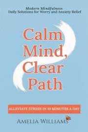 Calm Mind, Clear Path: Modern Mindfulness, Daily Solutions for Worry and Anxiety Relief