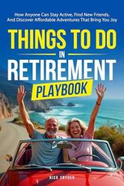 Things To Do In Retirement Playbook: How Anyone Can Stay Active, Find New Friends, And Discover Affordable Adventures That Br