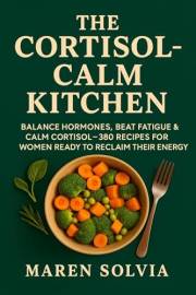 The Cortisol-Calm Kitchen: Balance Hormones, Beat Fatigue & Calm Cortisol—380 Recipes for Women Ready to Reclaim Their Energy