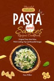 Flavorful Italian Pasta and Sauces Recipes Cookbook: Original Tasty Meal Ideas With Cooking Tips and Beautiful Images
