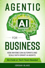 Agentic AI for Business: How Anyone Can Automate and Scale with Smart AI Agents—No Code or Tech Team Needed