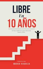 LIBRE EN 10 AÑOS: El Plan Definitivo para Retirarte Joven y Rico. (Spanish Edition)
