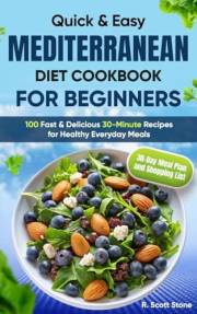 Quick & Easy Mediterranean Diet Cookbook for Beginners: 100 Fast & Delicious 30-Minute Recipes for Healthy Everyday Meals | I