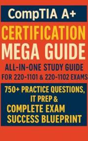 CompTIA A+ Certification Mega Guide: All-in-One Study Guide for 220-1101 & 220-1102 Exams - 750+ Practice Questions, IT Prep