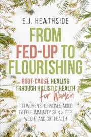 From Fed-Up to Flourishing: Root-Cause Healing Through Holistic Health for Women: For Women’s Hormones, Mood, Fatigue, Immuni