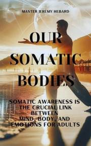 Our Somatic Bodies: Somatic Awareness is The Crucial Link Between Mind, Body, and Emotions for Adults