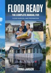 Flood Ready: The Complete Manual For Flood Survival And Preparation