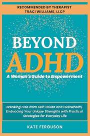 Beyond ADHD: A Woman’s Guide to Empowerment. Breaking Free From Self-Doubt and Overwhelm, Embracing Your Unique Strengths Wit