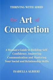 Thriving with ADHD: The Art of Connection : An ADHD Woman's Guide to Mastering Communication, Authentic Networking, and Build