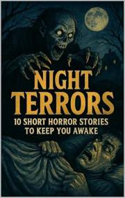 Night Terrors: 10 Short Horror Stories to Keep You Awake Night Terrors: 10 Short Horror Stories to Keep You Awake