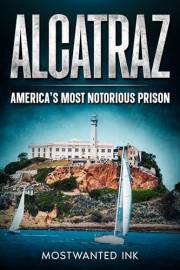 Alcatraz: America’s Most Notorious Prison - The True Story of Life, Escape, and Legacy on The Rock (Notorious Prisons)